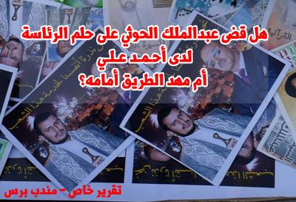هل قضى عبدالملك الحوثي على حلم الرئاسة لدى أحمد علي أم مهد الطريق أمامه؟ ( تقرير)